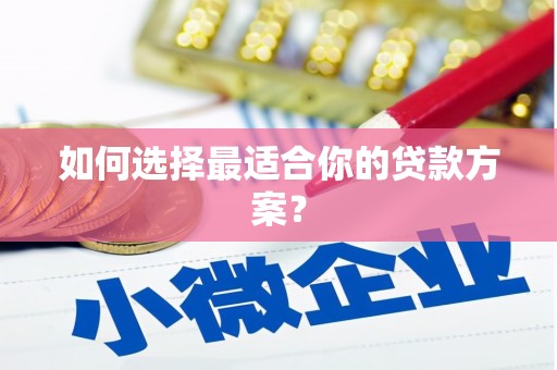 南康如何选择最适合你的贷款方案？