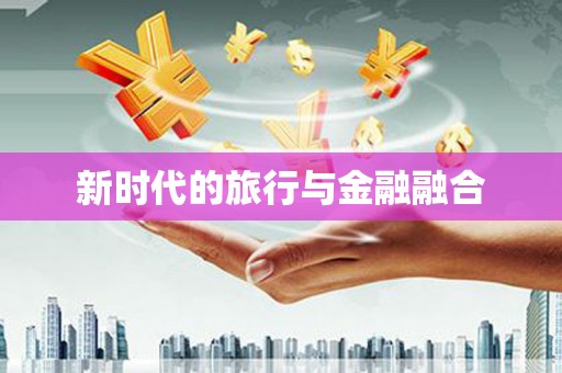 南康新时代的旅行与金融融合