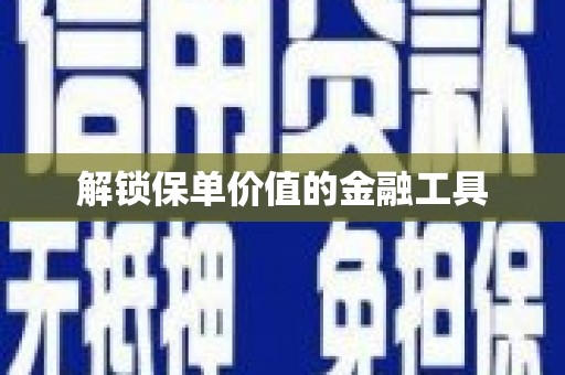 南康解锁保单价值的金融工具