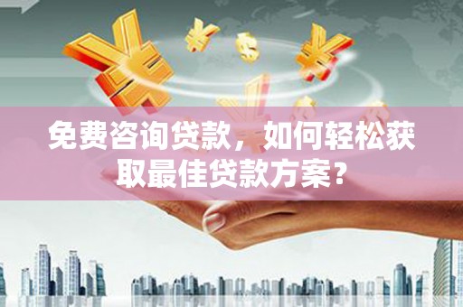 南康免费咨询贷款，如何轻松获取最佳贷款方案？