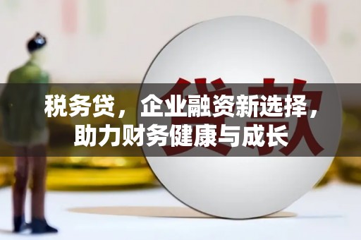 南康税务贷，企业融资新选择，助力财务健康与成长