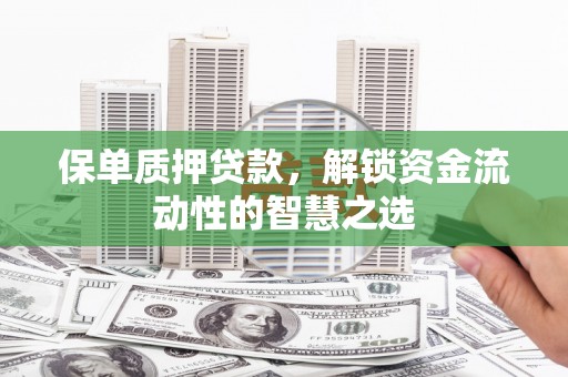 南康保单质押贷款，解锁资金流动性的智慧之选