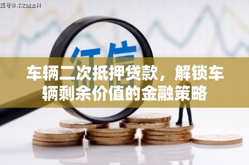 南康车辆二次抵押贷款，解锁车辆剩余价值的金融策略