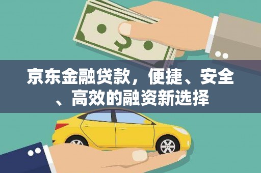 南康京东金融贷款，便捷、安全、高效的融资新选择