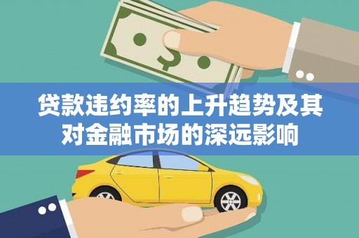 南康贷款违约率的上升趋势及其对金融市场的深远影响
