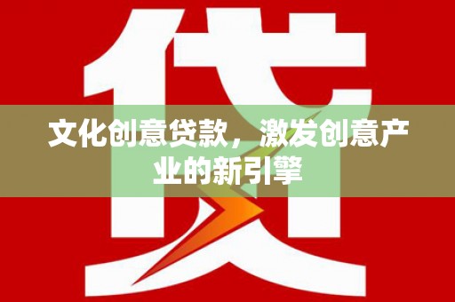 南康文化创意贷款，激发创意产业的新引擎