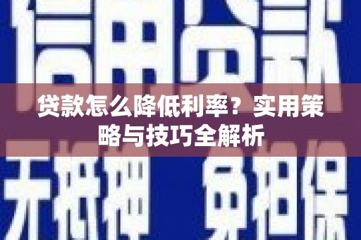南康贷款怎么降低利率？实用策略与技巧全解析